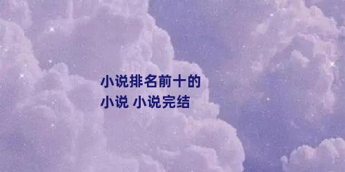 小说排名前十的小说 小说完结